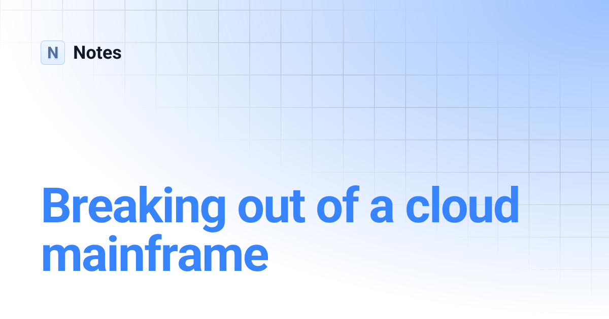 Breaking out of a cloud mainframe | Notes
